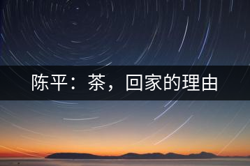 陳平：茶，回家的理由