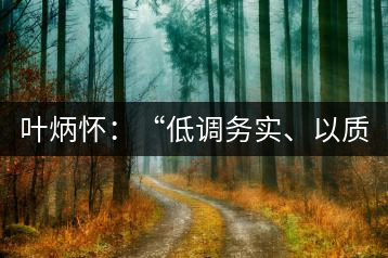 葉炳懷：“低調(diào)務(wù)實(shí)、以質(zhì)取勝”