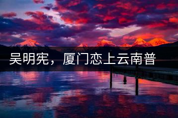 吳明憲，廈門(mén)戀上云南普洱茶