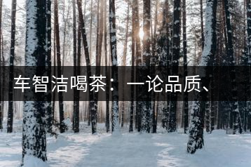 車智潔喝茶：一論品質(zhì)、二論健康、三論文化