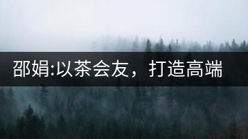 邵娟:以茶會友，打造高端雅趣會所