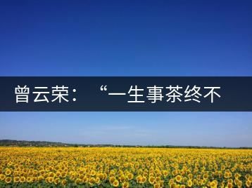 曾云榮：“一生事茶終不倦”譜寫絢麗人生