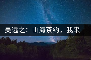 吳遠之：山海茶約，我來因為你在
