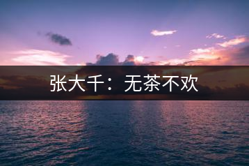 張大千：無茶不歡