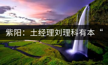紫陽(yáng)：土經(jīng)理劉理科有本“弄茶經(jīng)”