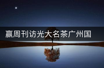 贏周刊訪(fǎng)光大名茶廣州國(guó)香茶業(yè)有限公司董事長(zhǎng)張澤國(guó)