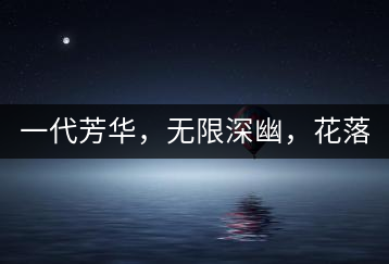 一代芳華，無限深幽，花落滿庭芳！