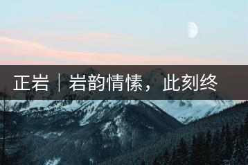 正巖｜巖韻情愫，此刻終得