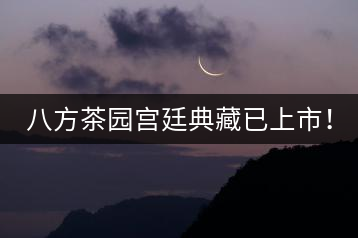 八方茶園宮廷典藏已上市！