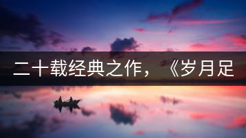 二十載經(jīng)典之作，《歲月足跡》震撼上市！