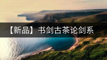 【新品】書劍古茶論劍系列冰島古樹來(lái)襲！