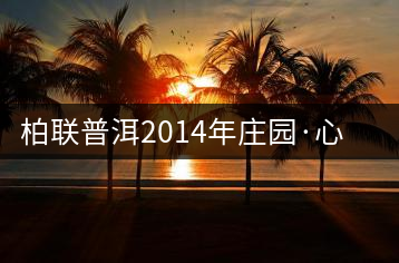 柏聯(lián)普洱2014年莊園·心境開(kāi)湯