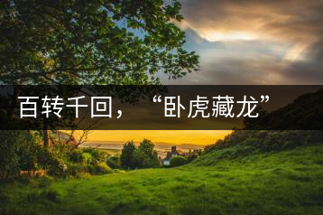 百轉(zhuǎn)千回，“臥虎藏龍”繞指柔