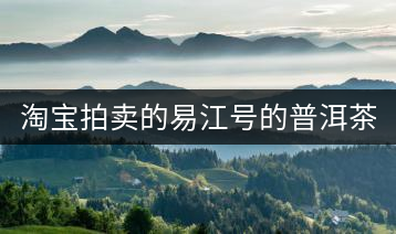 淘寶拍賣的易江號(hào)的普洱茶怎么樣？