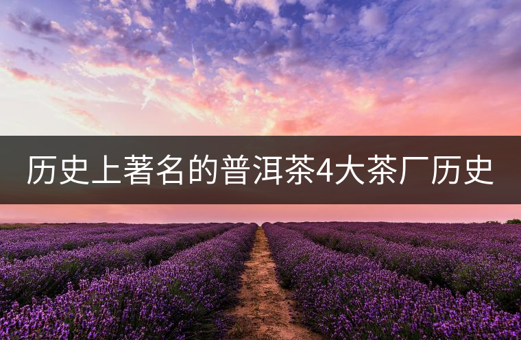 歷史上著名的普洱茶4大茶廠歷史上著名的普洱茶4大茶廠 歷史上著名的普洱茶4大茶廠歷史上著名的普洱茶4大茶廠