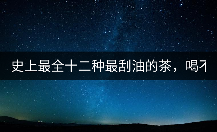 史上最全十二種最刮油的茶，喝不死你瘦死你!