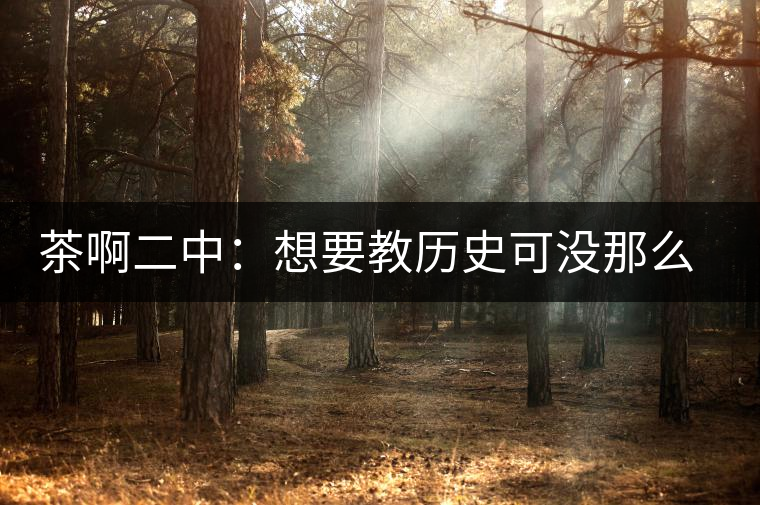 茶啊二中：想要教歷史可沒那么容易，看張老師就知道，還得會演戲
