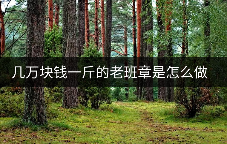 幾萬塊錢一斤的老班章是怎么做成的？