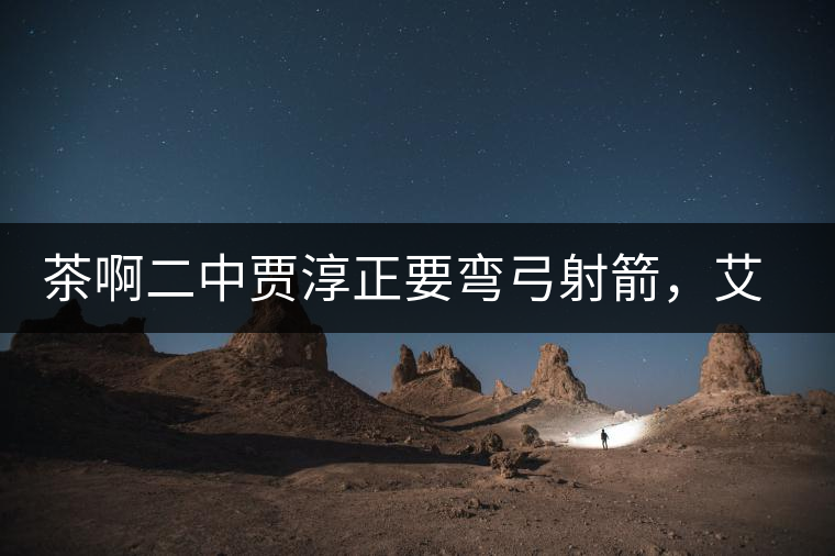 茶啊二中賈淳正要彎弓射箭，艾主任打醒他的美夢，教室的燈壞了