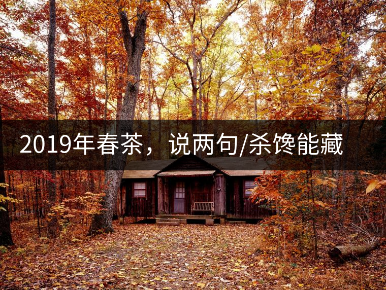 2019年春茶，說兩句/殺饞能藏的茶了解下