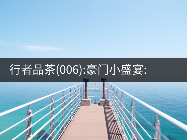 行者品茶(006):豪門(mén)小盛宴:鳳凰窩，易武國(guó)有林，天門(mén)山行者品茶(006)：豪門(mén)小盛宴：鳳凰窩，易武國(guó)有林，天門(mén)山