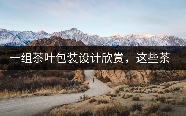 一組茶葉包裝設(shè)計欣賞，這些茶包裝很吸睛一組茶葉包裝設(shè)計欣賞，這些茶包裝很吸睛
