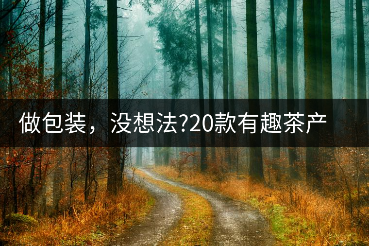 做包裝，沒想法?20款有趣茶產(chǎn)品包裝激活你!做包裝，沒想法？20款有趣茶產(chǎn)品包裝激活你！