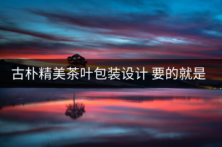 古樸精美茶葉包裝設(shè)計 要的就是中國風(fēng)!古樸精美茶葉包裝設(shè)計 要的就是中國風(fēng)！