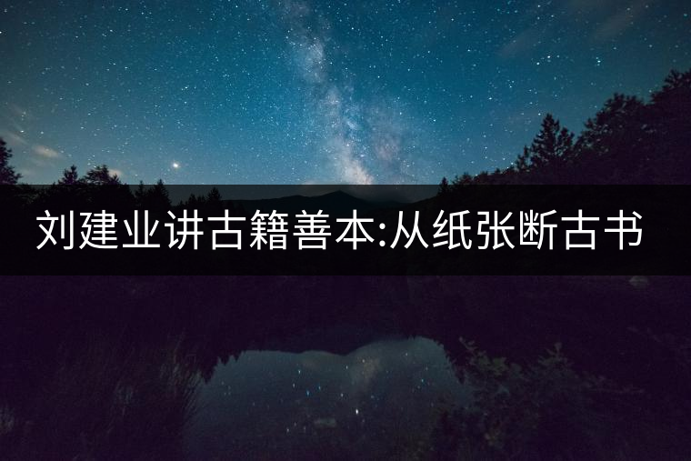 劉建業(yè)講古籍善本:從紙張斷古書的年代，綿紙與麻紙你...劉建業(yè)講古籍善本：從紙張斷古書的年代，綿紙與麻紙你會區(qū)分嗎？