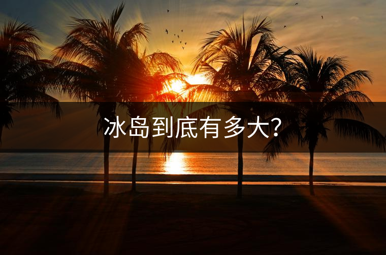 冰島到底有多大？