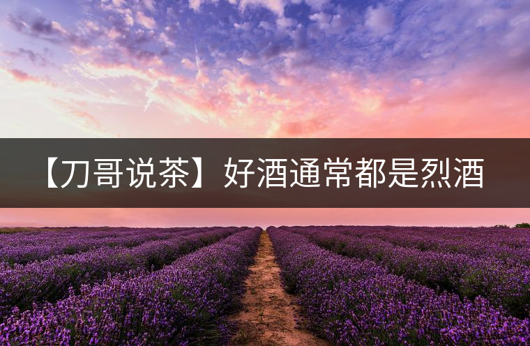 【刀哥說茶】好酒通常都是烈酒，好茶豈非通常都是苦茶