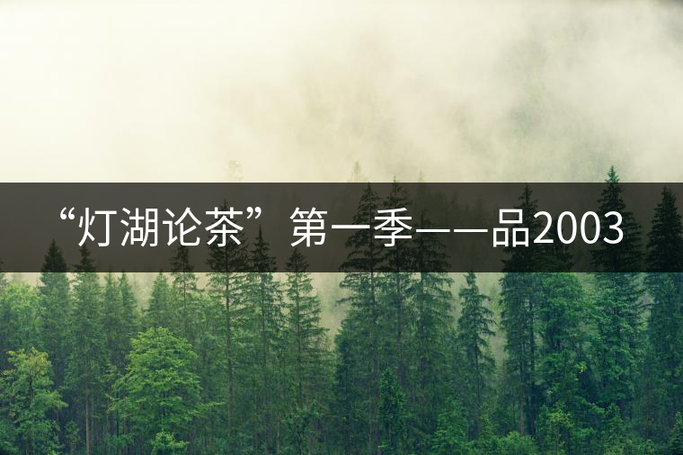 “燈湖論茶”第一季——品2003年大益坨、1955年下關(guān)坨“紅中紅”