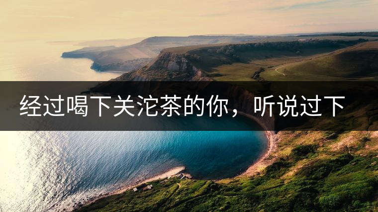 經(jīng)過喝下關(guān)沱茶的你，聽說過下關(guān)茶磚嗎?經(jīng)過喝下關(guān)沱茶的你，聽說過下關(guān)茶磚嗎？