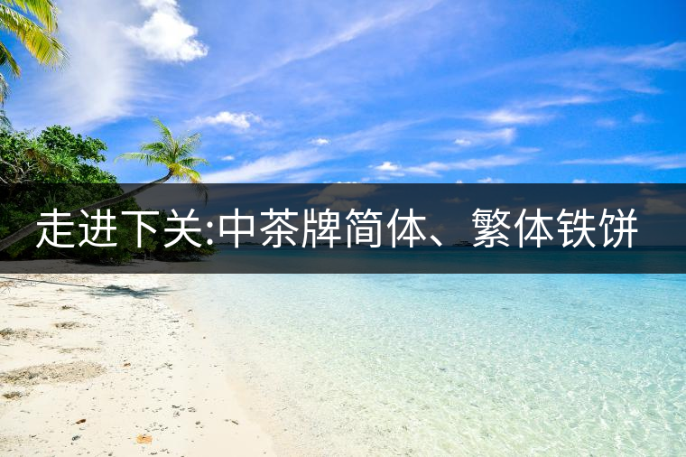走進(jìn)下關(guān):中茶牌簡(jiǎn)體、繁體鐵餅，下關(guān)茶廠傲立茶界的...走進(jìn)下關(guān)：中茶牌簡(jiǎn)體、繁體鐵餅，下關(guān)茶廠傲立茶界的強(qiáng)弩之一