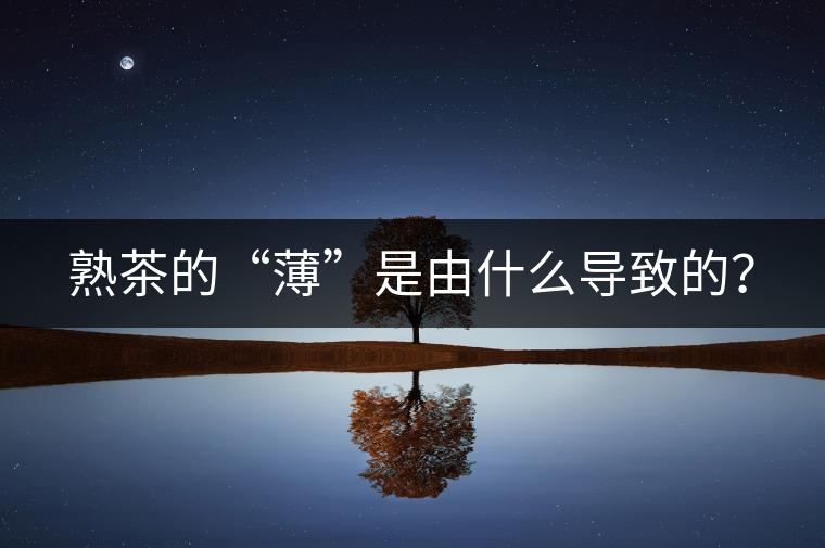 熟茶的“薄”是由什么導(dǎo)致的？