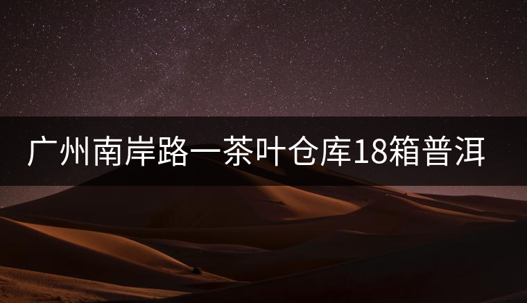 廣州南岸路一茶葉倉(cāng)庫(kù)18箱普洱茶被盜