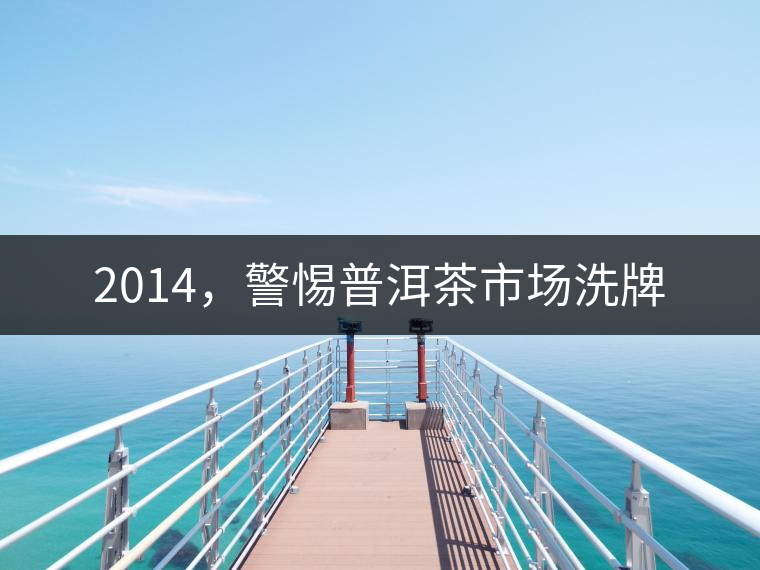 2014，警惕普洱茶市場洗牌