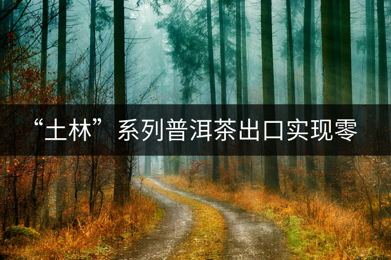 “土林”系列普洱茶出口實現(xiàn)零突破