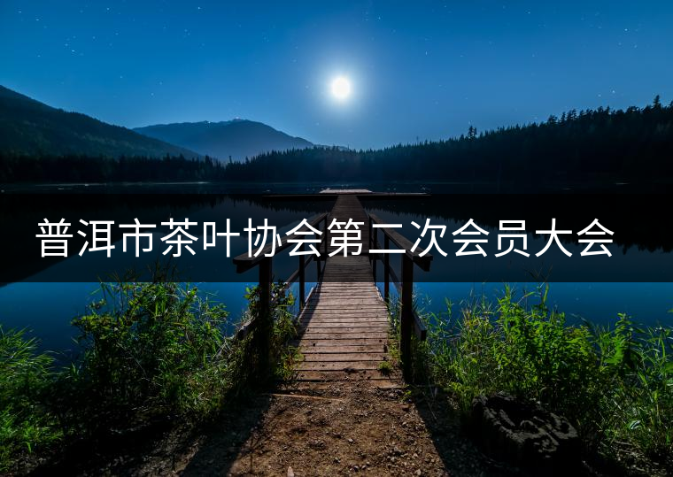 普洱市茶葉協(xié)會第二次會員大會召開
