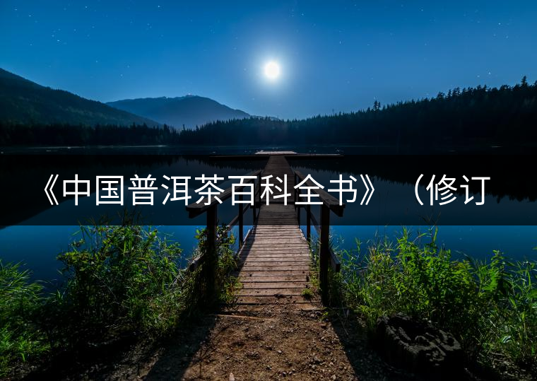 《中國(guó)普洱茶百科全書》（修訂版）正式發(fā)布