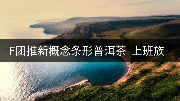F團推新概念條形普洱茶 上班族愛不釋手 F團推新概念條形普洱茶 上班族愛不釋手