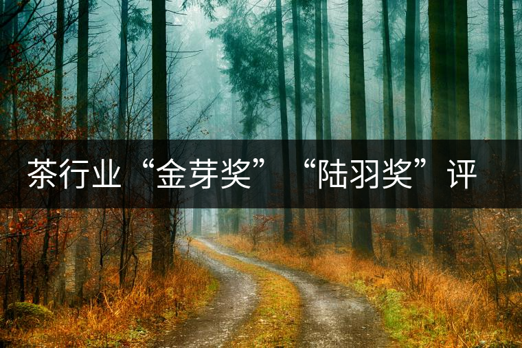 茶行業(yè)“金芽獎(jiǎng)”“陸羽獎(jiǎng)”評出