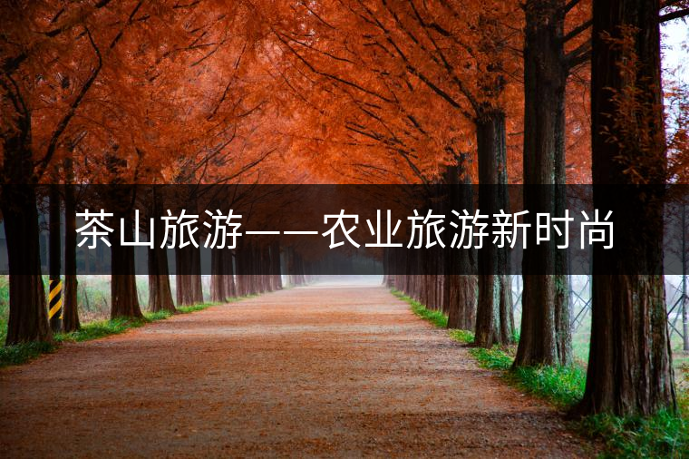 茶山旅游——農(nóng)業(yè)旅游新時尚