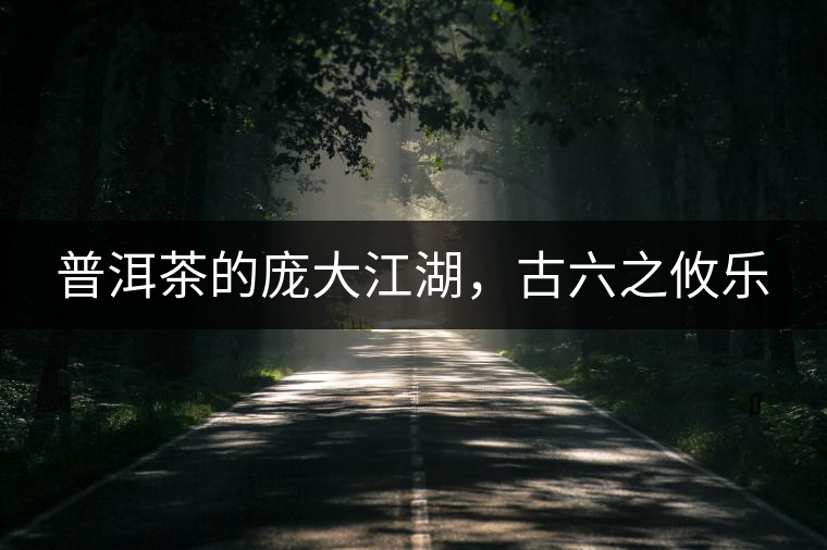 普洱茶的龐大江湖，古六之攸樂