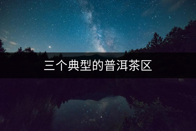 三個典型的普洱茶區(qū) 三個典型的普洱茶區(qū)