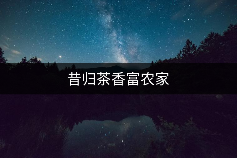 昔歸茶香富農家 昔歸茶香富農家