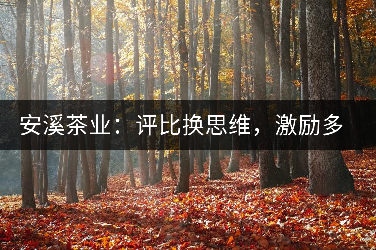安溪茶業(yè)：評(píng)比換思維，激勵(lì)多喝茶