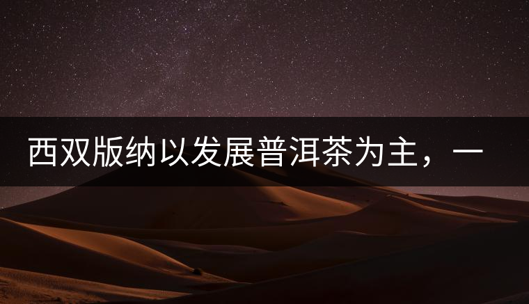 西雙版納以發(fā)展普洱茶為主，一片茶葉喝出億元產(chǎn)業(yè)