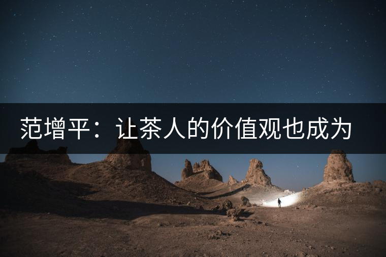 范增平：讓茶人的價值觀也成為社會的人生觀