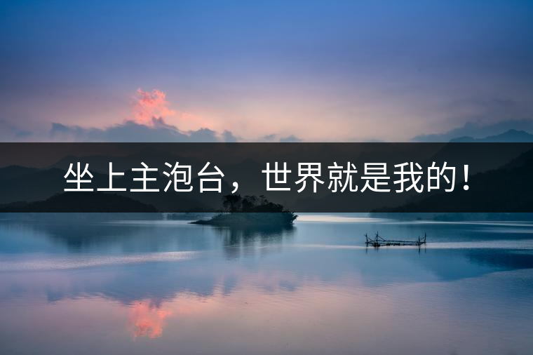 坐上主泡臺，世界就是我的！